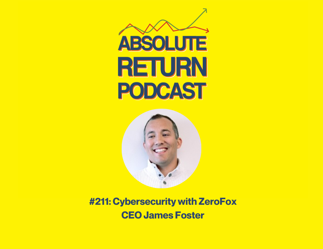 Absolute Return Podcast #211: Cybersecurity with ZeroFox CEO James Foster